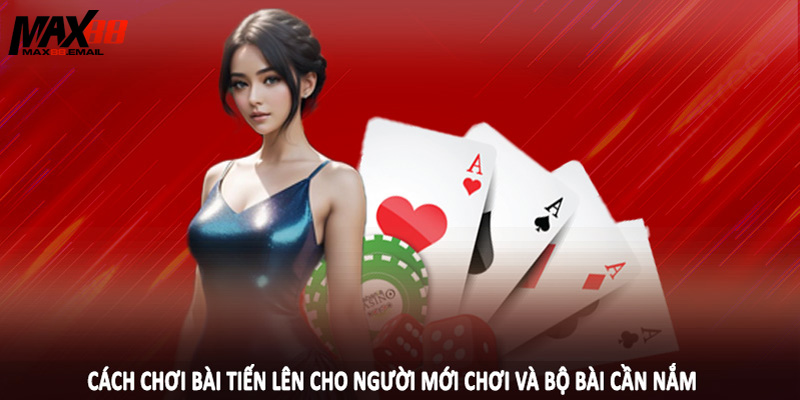 Cách chơi bài tiến lên cho người mới chơi và bộ bài cần nắm