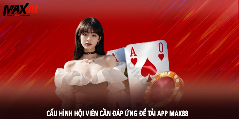 Cấu hình hội viên cần đáp ứng để tải app MAX88