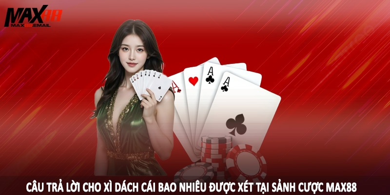 Câu trả lời cho xì dách cái bao nhiêu được xét tại sảnh cược MAX88