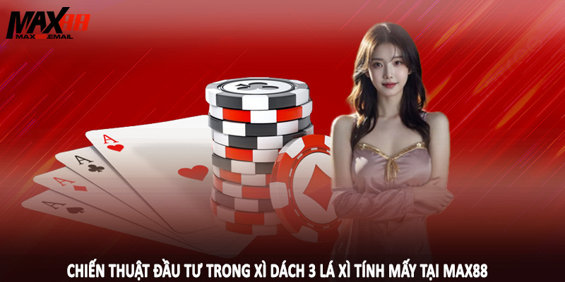Chiến thuật đầu tư trong xì dách 3 lá xì tính mấy tại MAX88