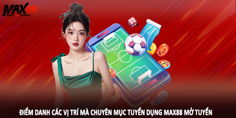 Điểm danh các vị trí mà chuyên mục tuyển dụng MAX88 mở tuyển