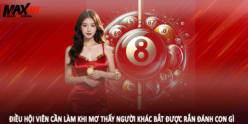Điều hội viên cần làm khi mơ thấy người khác bắt được rắn đánh con gì