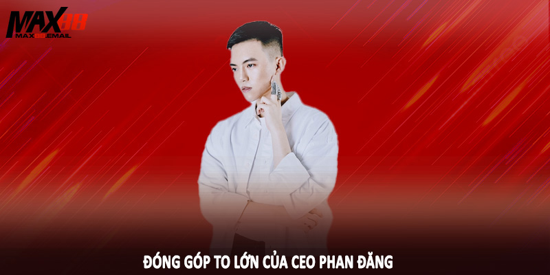CEO Phan Đăng 3 Đóng góp to lớn của CEO Phan Đăng