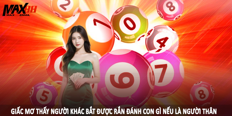 Giấc mơ thấy người khác bắt được rắn đánh con gì nếu là người thân