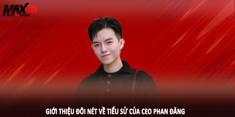 CEO Phan Đăng 1 Giới thiệu đôi nét về tiểu sử của CEO Phan Đăng