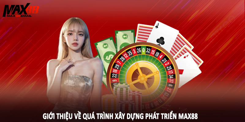 Giới thiệu về quá trình xây dựng phát triển MAX88