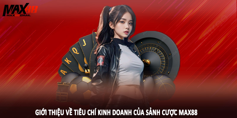 Giới thiệu về tiêu chí kinh doanh của sảnh cược MAX88