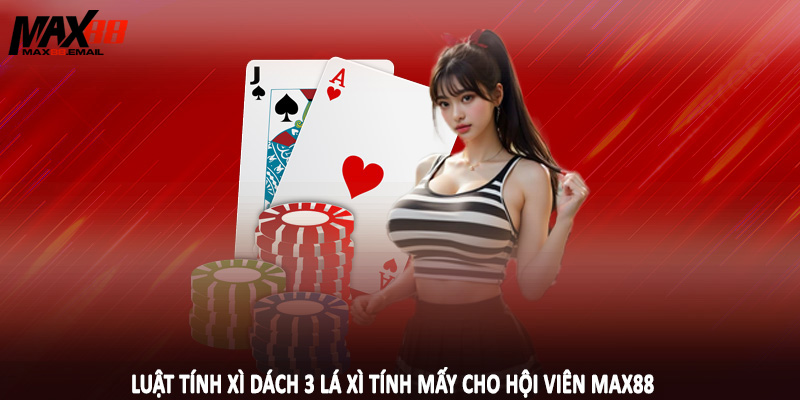 Luật tính xì dách 3 lá xì tính mấy cho hội viên MAX88