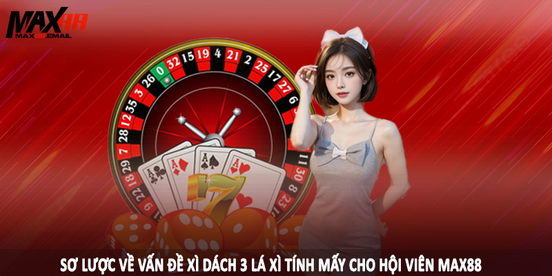 Sơ lược về vấn đề xì dách 3 lá xì tính mấy cho hội viên MAX88