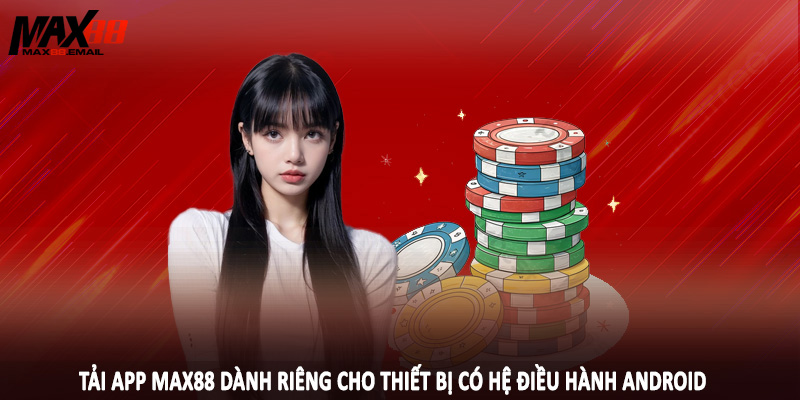 Tải app MAX88 dành riêng cho thiết bị có hệ điều hành Android