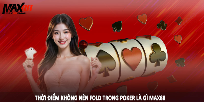 Thời điểm không nên fold trong poker là gì MAX88