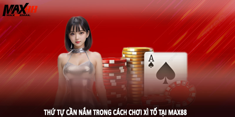 Thứ tự cần nắm trong cách chơi xì tố tại MAX88
