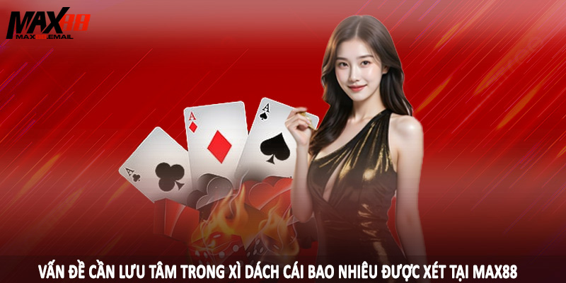 Vấn đề cần lưu tâm trong xì dách cái bao nhiêu được xét tại MAX88