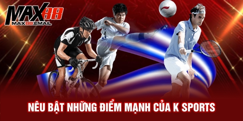 Nêu bật những điểm mạnh của K sports