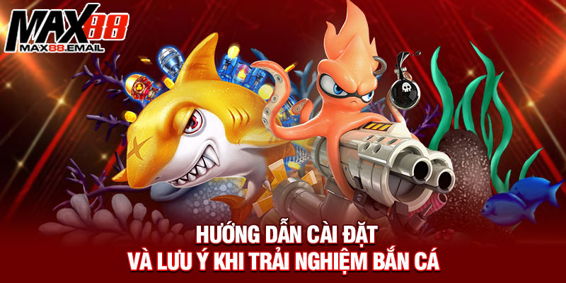 Hướng dẫn cài đặt và lưu ý khi trải nghiệm bắn cá 